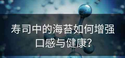 寿司中的海苔如何增强口感与健康？